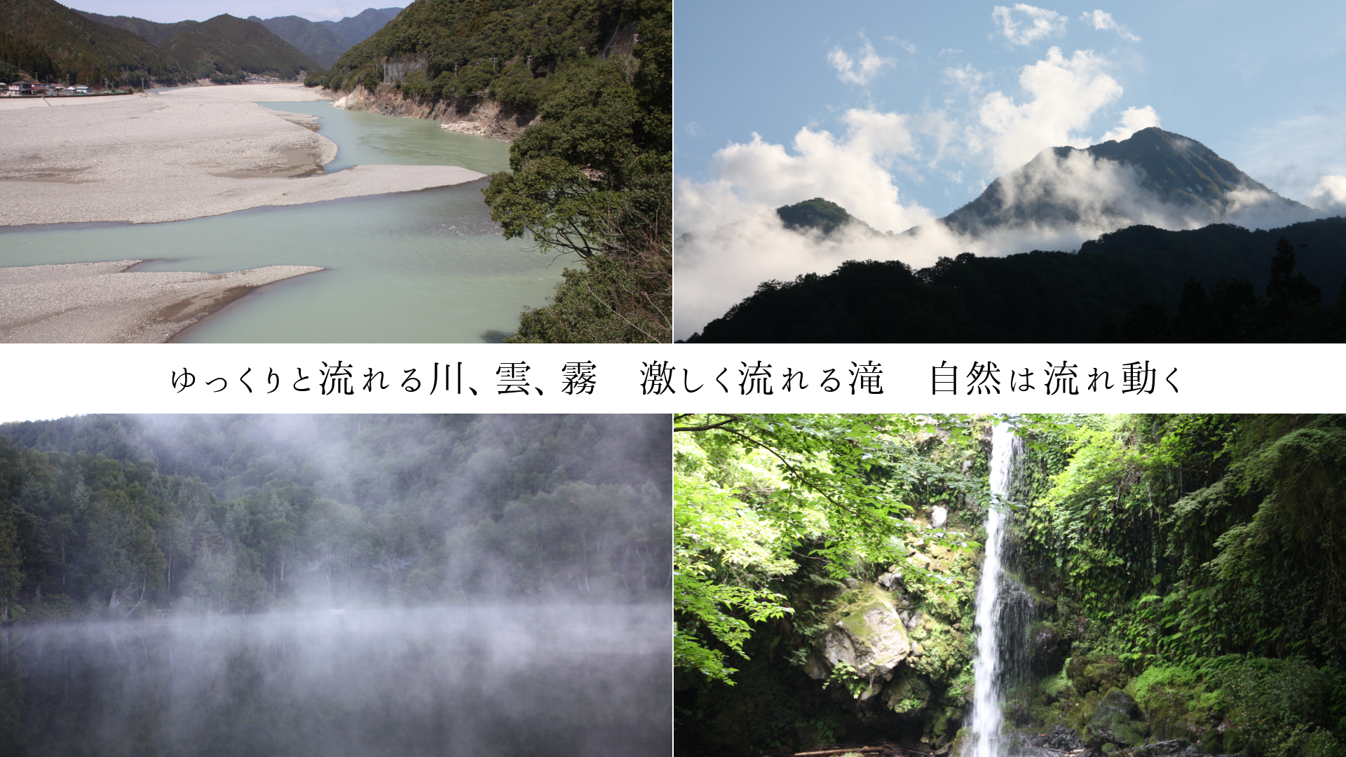 ゆっくりと流れる川、雲、霧 激しく流れる滝 自然は流れ動く
