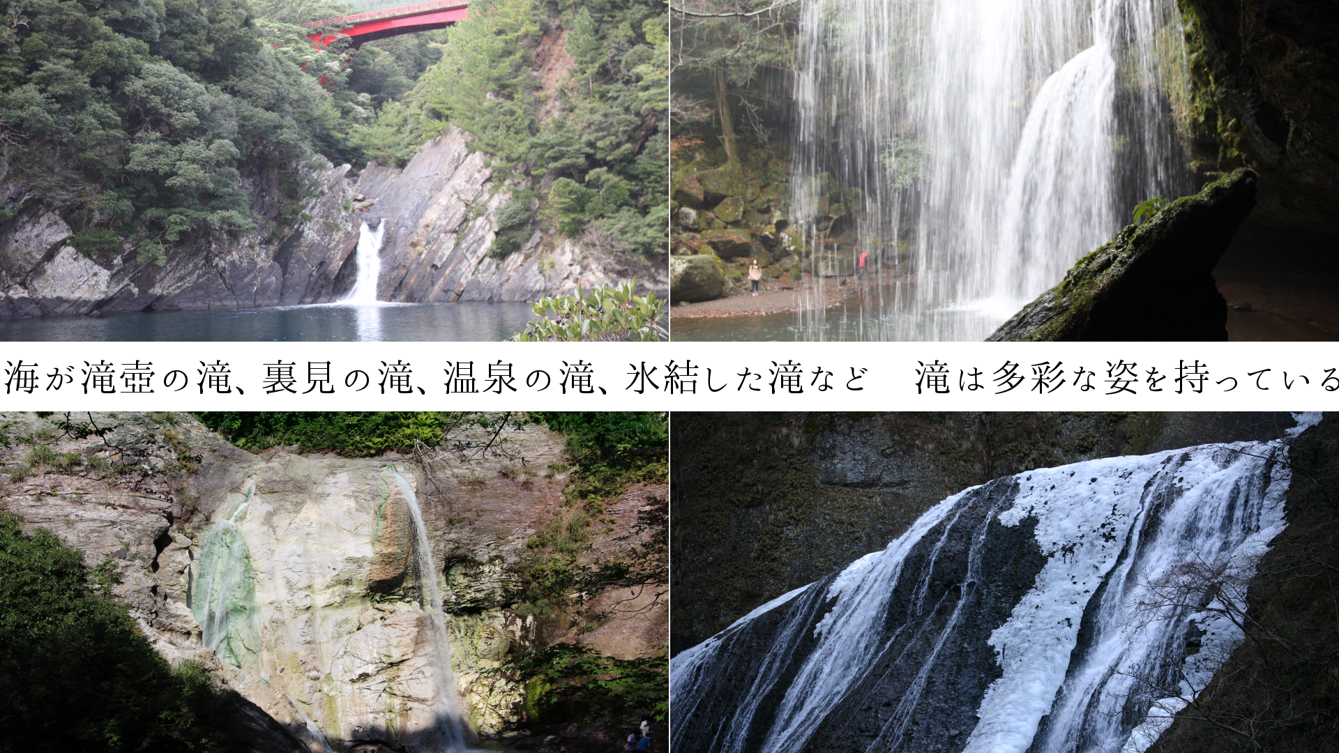 海が滝壺の滝、裏見の滝、温泉の滝、氷結した滝　滝は多彩です